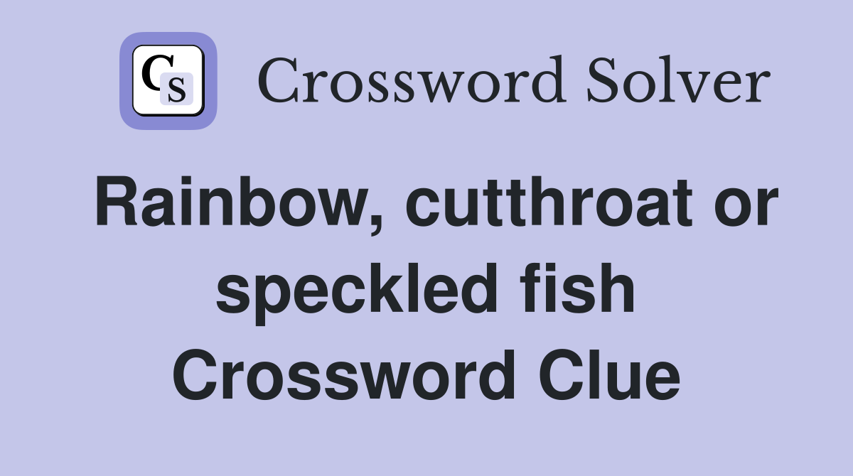Rainbow, cutthroat or speckled fish Crossword Clue Answers